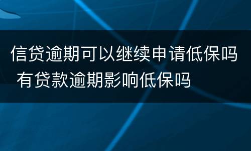 信贷逾期可以继续申请低保吗 有贷款逾期影响低保吗