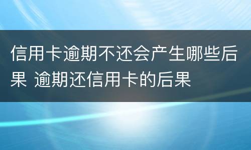 信用卡逾期不还会产生哪些后果 逾期还信用卡的后果