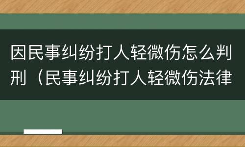 因民事纠纷打人轻微伤怎么判刑（民事纠纷打人轻微伤法律怎么判）