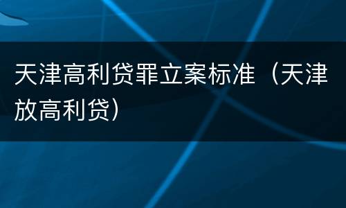 天津高利贷罪立案标准（天津放高利贷）