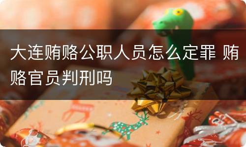 大连贿赂公职人员怎么定罪 贿赂官员判刑吗