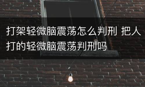 打架轻微脑震荡怎么判刑 把人打的轻微脑震荡判刑吗
