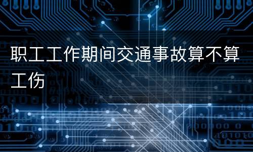 职工工作期间交通事故算不算工伤