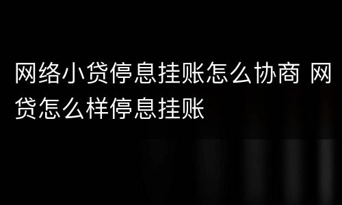网络小贷停息挂账怎么协商 网贷怎么样停息挂账