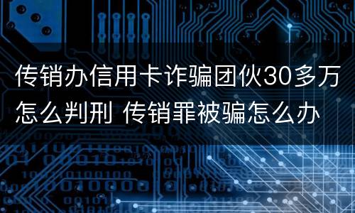 传销办信用卡诈骗团伙30多万怎么判刑 传销罪被骗怎么办