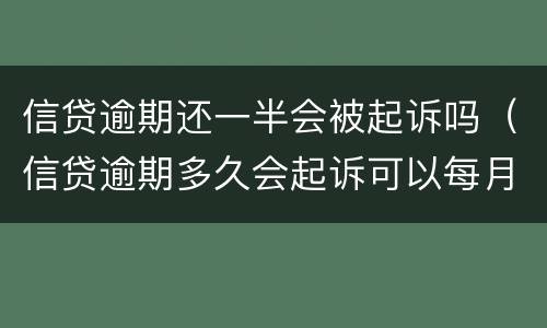 信贷逾期还一半会被起诉吗（信贷逾期多久会起诉可以每月还一点?）