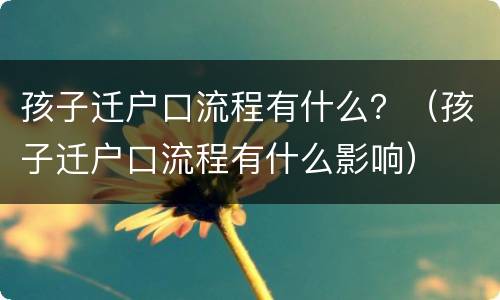 孩子迁户口流程有什么？（孩子迁户口流程有什么影响）