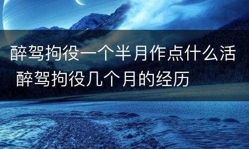 醉驾拘役一个半月作点什么活 醉驾拘役几个月的经历
