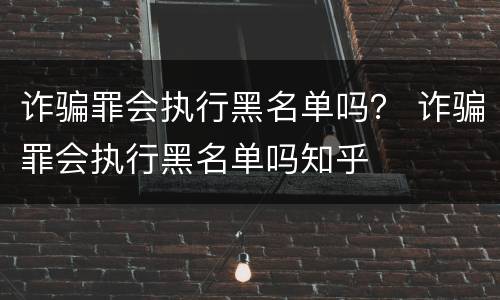 诈骗罪会执行黑名单吗？ 诈骗罪会执行黑名单吗知乎