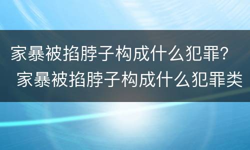 家暴被掐脖子构成什么犯罪？ 家暴被掐脖子构成什么犯罪类型