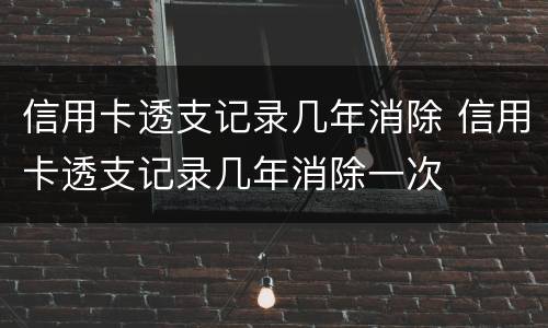 信用卡透支记录几年消除 信用卡透支记录几年消除一次