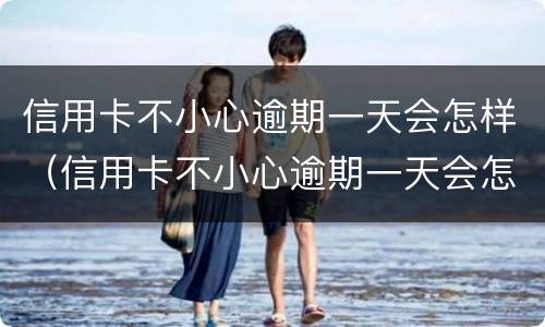 信用卡不小心逾期一天会怎样（信用卡不小心逾期一天会怎样吗）
