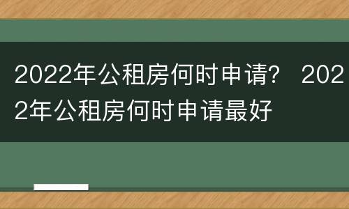2022年公租房何时申请？ 2022年公租房何时申请最好