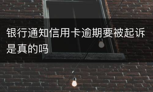 银行通知信用卡逾期要被起诉是真的吗
