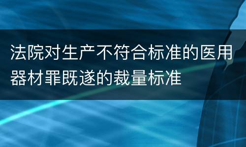 法院对生产不符合标准的医用器材罪既遂的裁量标准