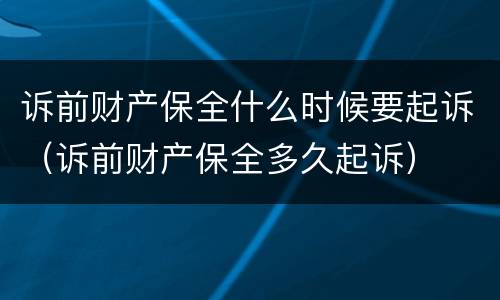 诉前财产保全什么时候要起诉（诉前财产保全多久起诉）