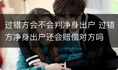 过错方会不会判净身出户 过错方净身出户还会赔偿对方吗