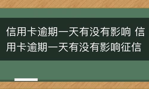 信用卡逾期一天有没有影响 信用卡逾期一天有没有影响征信