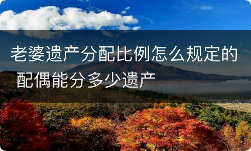 老婆遗产分配比例怎么规定的 配偶能分多少遗产