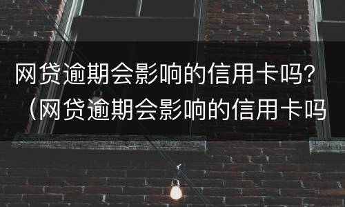 网贷逾期会影响的信用卡吗？（网贷逾期会影响的信用卡吗怎么还）