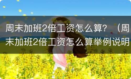 周末加班2倍工资怎么算？（周末加班2倍工资怎么算举例说明）