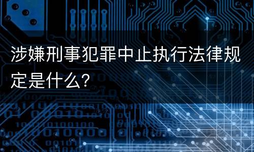 涉嫌刑事犯罪中止执行法律规定是什么？