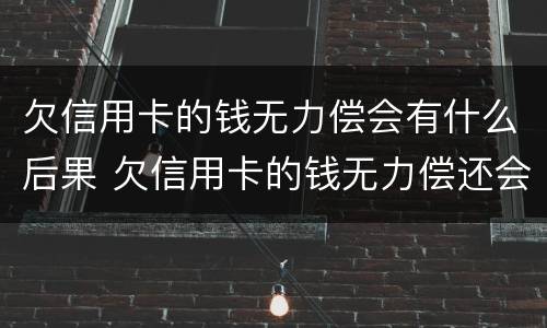 欠信用卡的钱无力偿会有什么后果 欠信用卡的钱无力偿还会被起诉吗