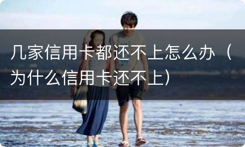 几家信用卡都还不上怎么办（为什么信用卡还不上）