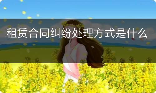 租赁合同纠纷处理方式是什么