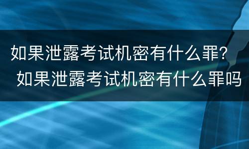 如果泄露考试机密有什么罪？ 如果泄露考试机密有什么罪吗