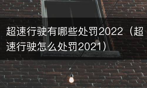 超速行驶有哪些处罚2022（超速行驶怎么处罚2021）
