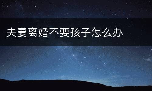 夫妻离婚不要孩子怎么办