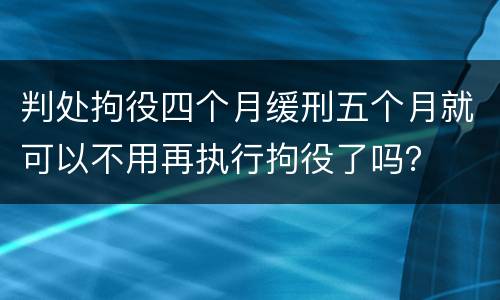 判处拘役四个月缓刑五个月就可以不用再执行拘役了吗？