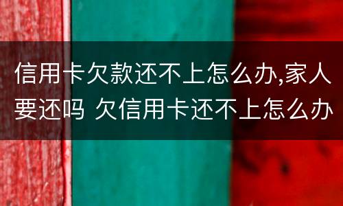 信用卡欠款还不上怎么办,家人要还吗 欠信用卡还不上怎么办对家人有害吗