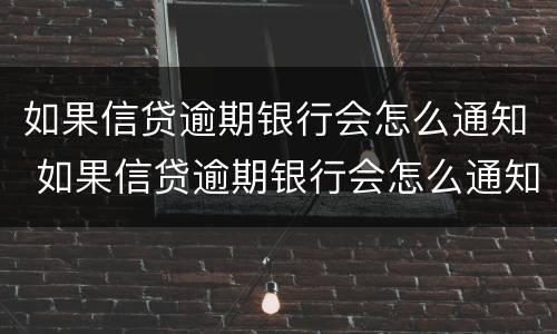 如果信贷逾期银行会怎么通知 如果信贷逾期银行会怎么通知你