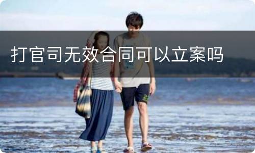 打官司无效合同可以立案吗