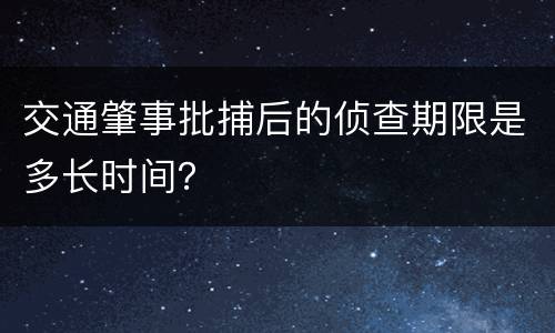 交通肇事批捕后的侦查期限是多长时间？