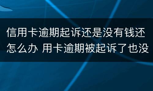 信用卡逾期起诉还是没有钱还怎么办 用卡逾期被起诉了也没钱还怎么办