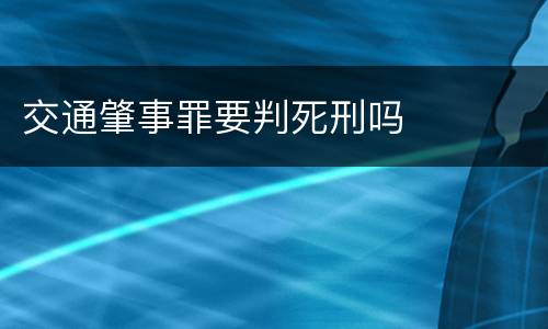 交通肇事罪要判死刑吗