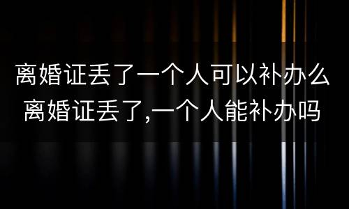 离婚证丢了一个人可以补办么 离婚证丢了,一个人能补办吗