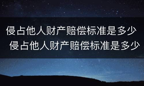 侵占他人财产赔偿标准是多少 侵占他人财产赔偿标准是多少钱