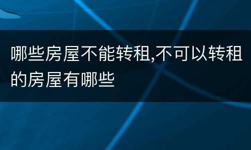 哪些房屋不能转租,不可以转租的房屋有哪些