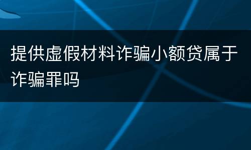 提供虚假材料诈骗小额贷属于诈骗罪吗