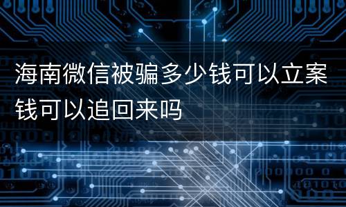 海南微信被骗多少钱可以立案钱可以追回来吗