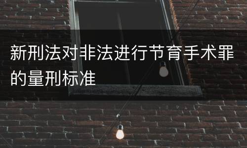 新刑法对非法进行节育手术罪的量刑标准