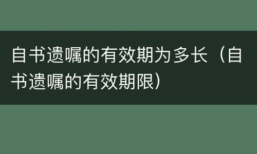 自书遗嘱的有效期为多长（自书遗嘱的有效期限）