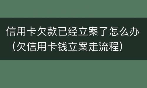 信用卡欠款已经立案了怎么办（欠信用卡钱立案走流程）