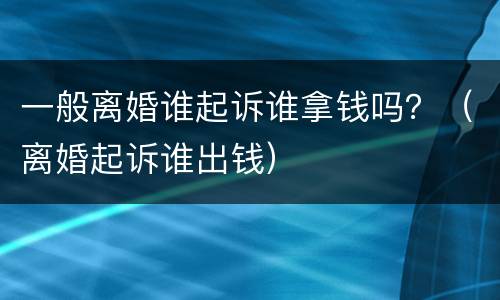 一般离婚谁起诉谁拿钱吗？（离婚起诉谁出钱）