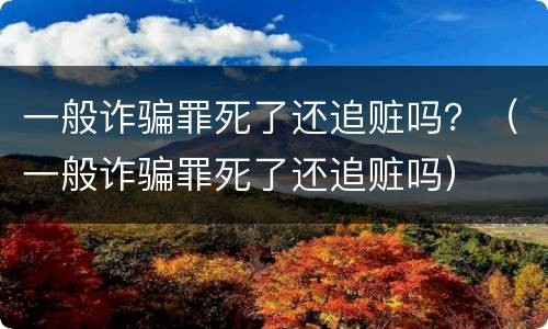 一般诈骗罪死了还追赃吗？（一般诈骗罪死了还追赃吗）