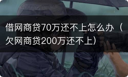 借网商贷70万还不上怎么办（欠网商贷200万还不上）